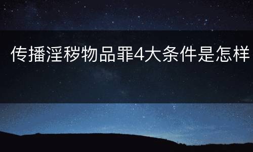 传播淫秽物品罪4大条件是怎样