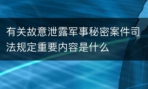 有关故意泄露军事秘密案件司法规定重要内容是什么