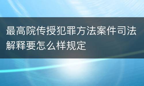 最高院传授犯罪方法案件司法解释要怎么样规定