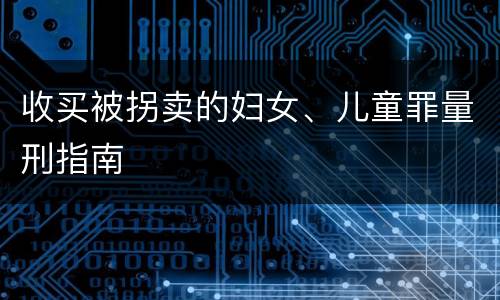 收买被拐卖的妇女、儿童罪量刑指南