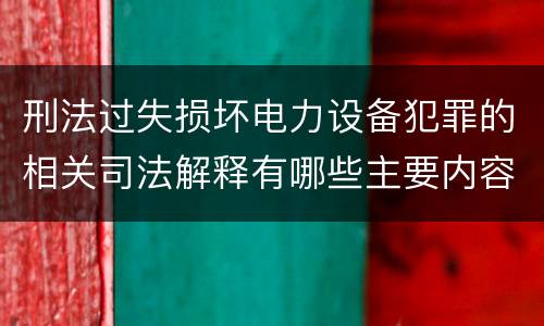 刑法过失损坏电力设备犯罪的相关司法解释有哪些主要内容