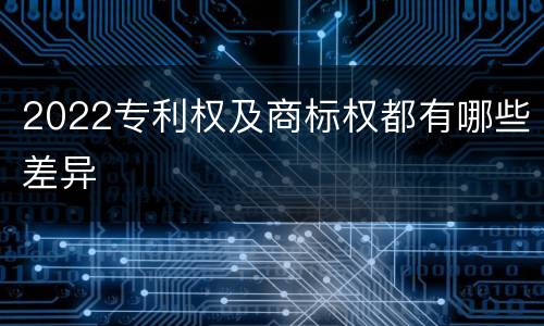 2022专利权及商标权都有哪些差异