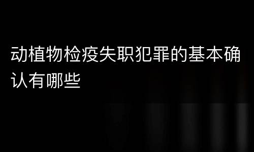 动植物检疫失职犯罪的基本确认有哪些