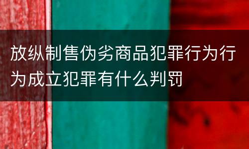 放纵制售伪劣商品犯罪行为行为成立犯罪有什么判罚