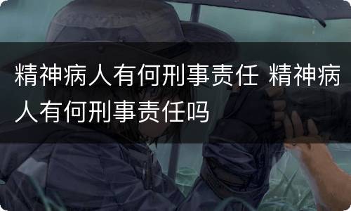 精神病人有何刑事责任 精神病人有何刑事责任吗