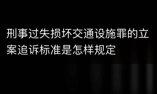 刑事过失损坏交通设施罪的立案追诉标准是怎样规定