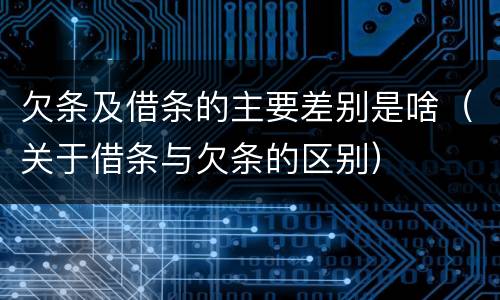 欠条及借条的主要差别是啥（关于借条与欠条的区别）
