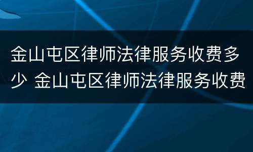 金山屯区律师法律服务收费多少 金山屯区律师法律服务收费多少钱