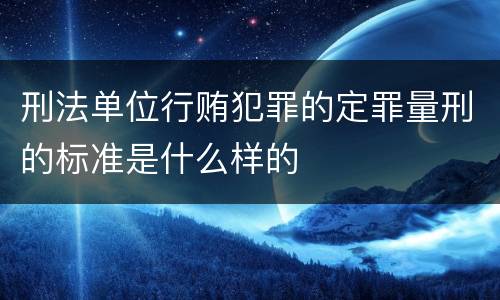 刑法单位行贿犯罪的定罪量刑的标准是什么样的