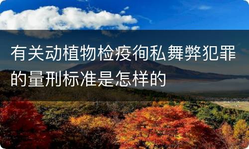 有关动植物检疫徇私舞弊犯罪的量刑标准是怎样的
