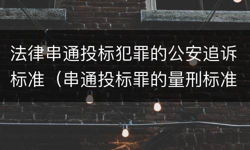 法律串通投标犯罪的公安追诉标准（串通投标罪的量刑标准）