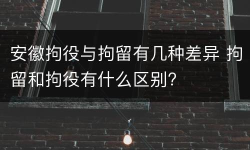 安徽拘役与拘留有几种差异 拘留和拘役有什么区别?