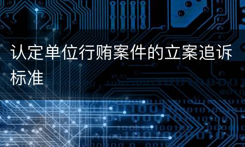 认定单位行贿案件的立案追诉标准