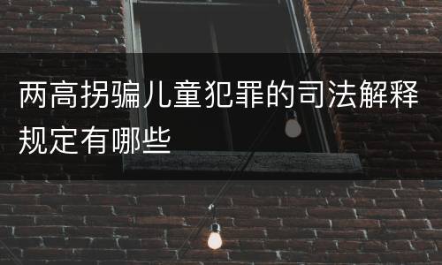 两高拐骗儿童犯罪的司法解释规定有哪些