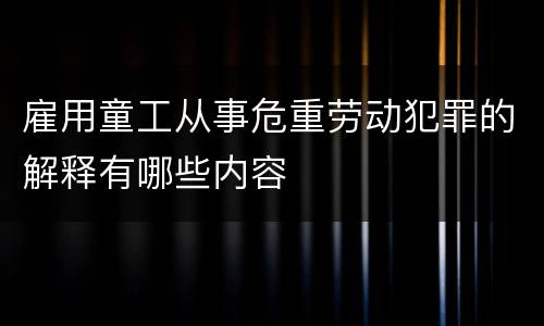 雇用童工从事危重劳动犯罪的解释有哪些内容