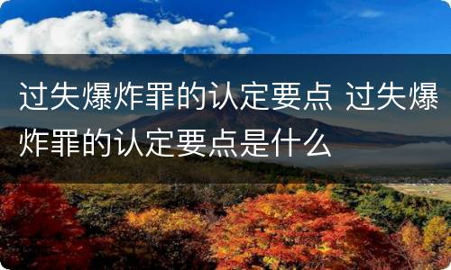 过失爆炸罪的认定要点 过失爆炸罪的认定要点是什么