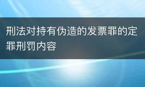 刑法对持有伪造的发票罪的定罪刑罚内容