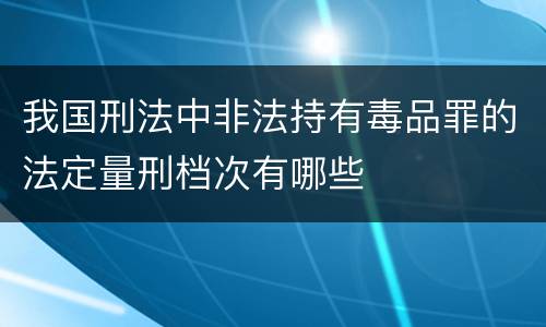 我国刑法中非法持有毒品罪的法定量刑档次有哪些