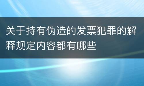 关于持有伪造的发票犯罪的解释规定内容都有哪些
