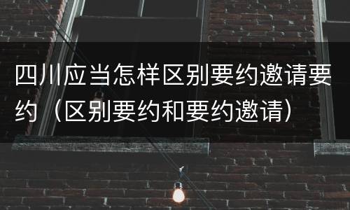 四川应当怎样区别要约邀请要约（区别要约和要约邀请）