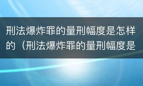 刑法爆炸罪的量刑幅度是怎样的（刑法爆炸罪的量刑幅度是怎样的呢）