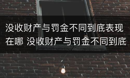 没收财产与罚金不同到底表现在哪 没收财产与罚金不同到底表现在哪方面
