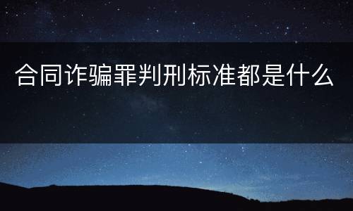 合同诈骗罪判刑标准都是什么