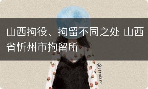 山西拘役、拘留不同之处 山西省忻州市拘留所