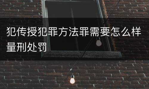 犯传授犯罪方法罪需要怎么样量刑处罚