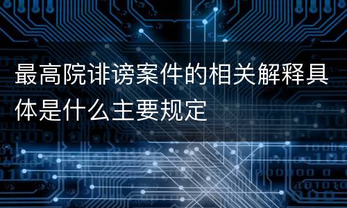 最高院诽谤案件的相关解释具体是什么主要规定