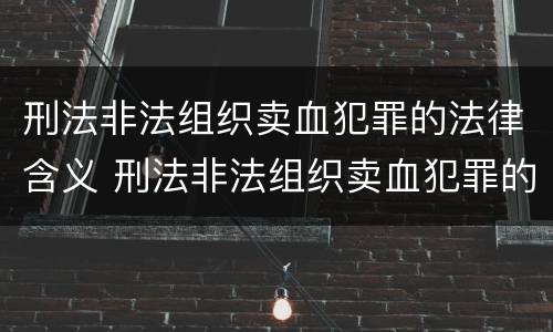 刑法非法组织卖血犯罪的法律含义 刑法非法组织卖血犯罪的法律含义为