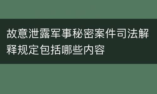故意泄露军事秘密案件司法解释规定包括哪些内容