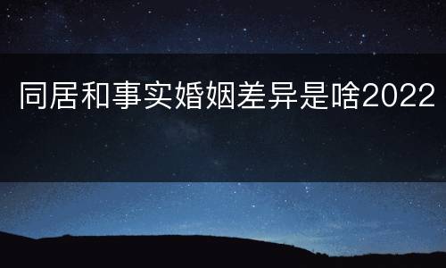 同居和事实婚姻差异是啥2022