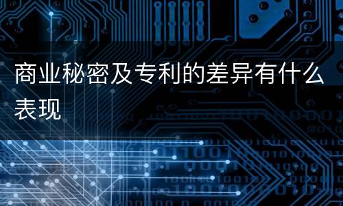 商业秘密及专利的差异有什么表现