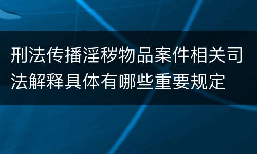 刑法传播淫秽物品案件相关司法解释具体有哪些重要规定