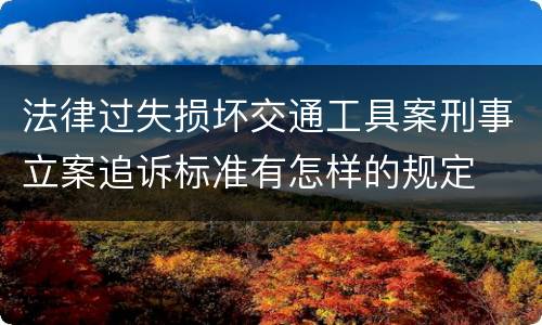 法律过失损坏交通工具案刑事立案追诉标准有怎样的规定