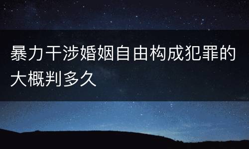 暴力干涉婚姻自由构成犯罪的大概判多久