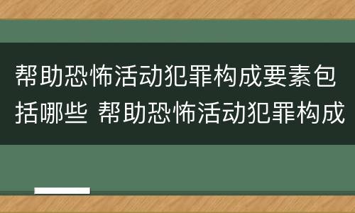 帮助恐怖活动犯罪构成要素包括哪些 帮助恐怖活动犯罪构成要素包括哪些方面
