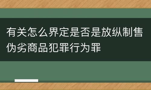 有关怎么界定是否是放纵制售伪劣商品犯罪行为罪
