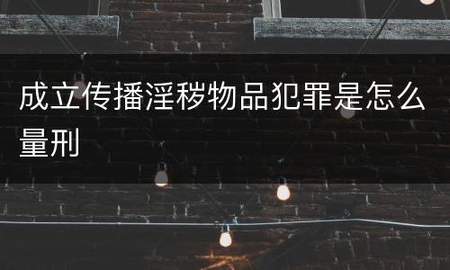 成立传播淫秽物品犯罪是怎么量刑