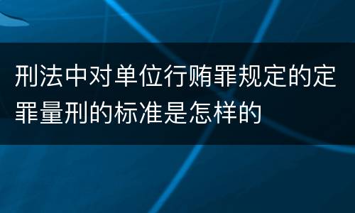 刑法中对单位行贿罪规定的定罪量刑的标准是怎样的