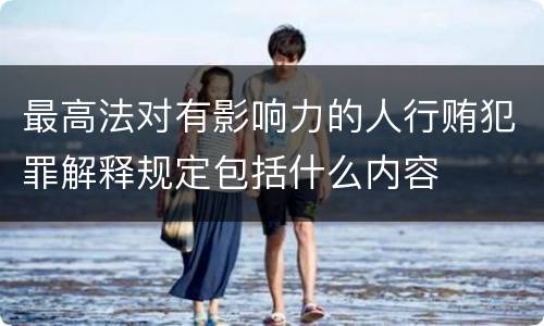 最高法对有影响力的人行贿犯罪解释规定包括什么内容