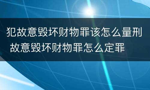 犯故意毁坏财物罪该怎么量刑 故意毁坏财物罪怎么定罪