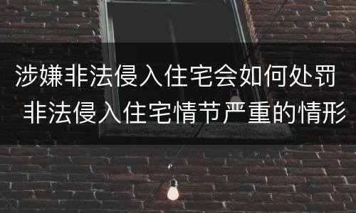 涉嫌非法侵入住宅会如何处罚 非法侵入住宅情节严重的情形