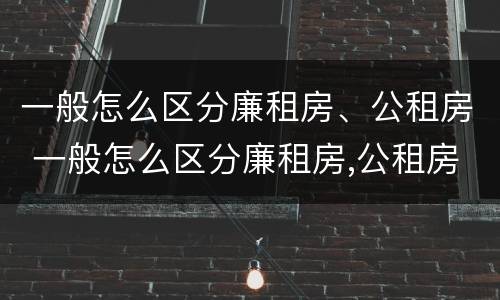 一般怎么区分廉租房、公租房 一般怎么区分廉租房,公租房呢