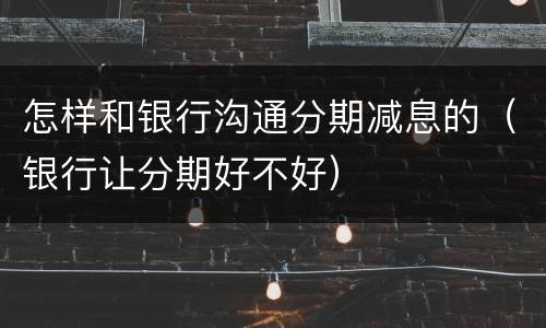 怎样和银行沟通分期减息的（银行让分期好不好）