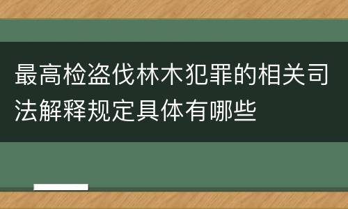 最高检盗伐林木犯罪的相关司法解释规定具体有哪些