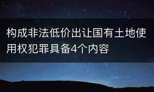 构成非法低价出让国有土地使用权犯罪具备4个内容