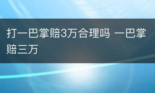 打一巴掌赔3万合理吗 一巴掌赔三万
