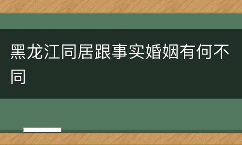 黑龙江同居跟事实婚姻有何不同